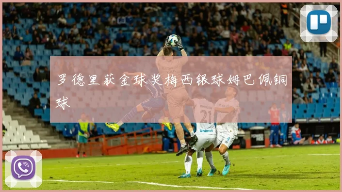 罗德里获金球奖梅西银球姆巴佩铜球