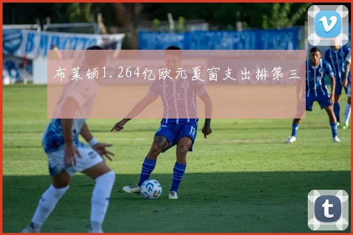 布莱顿1.264亿欧元夏窗支出排第三