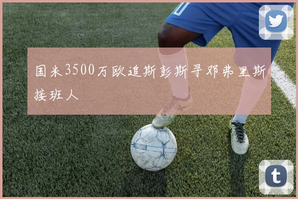 国米3500万欧追斯彭斯寻邓弗里斯接班人